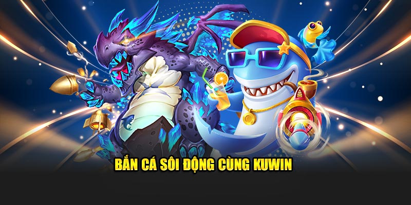 Bắn cá sôi động cùng Kuwin