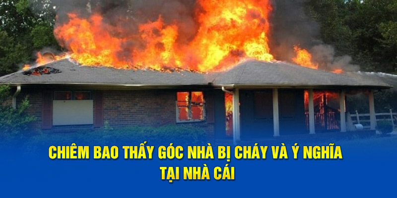 Chiêm bao thấy góc nhà bị cháy và ý nghĩa tại nhà cái