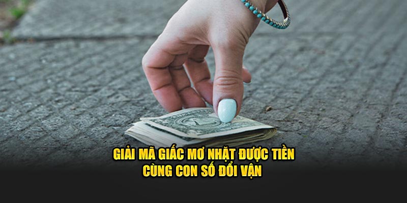 Giải mã giấc mơ nhặt được tiền cùng con số đổi vận